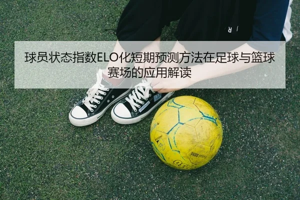球员状态指数ELO化短期预测方法在足球与篮球赛场的应用解读