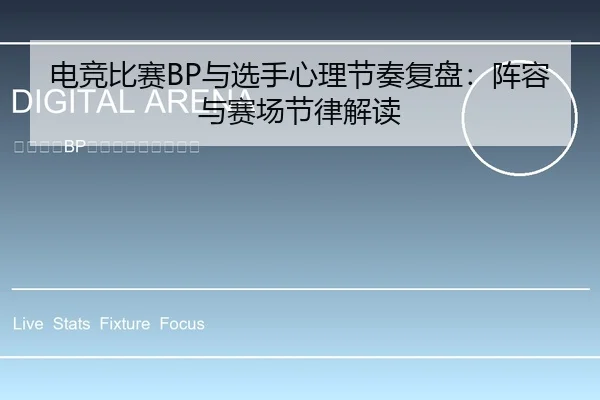 电竞比赛BP与选手心理节奏复盘：阵容与赛场节律解读